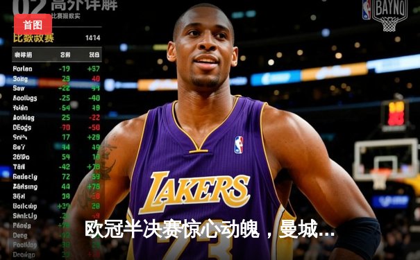 欧冠半决赛惊心动魄，曼城主场3-2险胜拜仁晋级在望