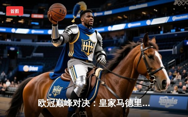 欧冠巅峰对决：皇家马德里加时鏖战3-2力克拜仁慕尼黑，第15次问鼎欧洲之巅